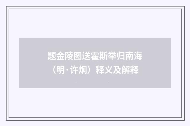 题金陵图送霍斯举归南海（明·许炯）释义及解释