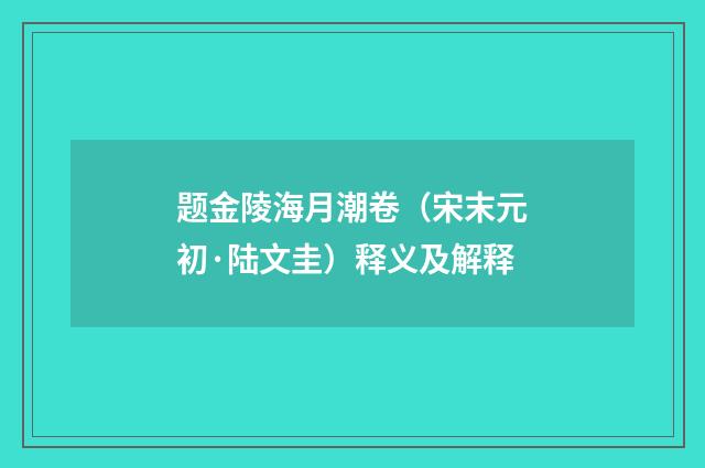 题金陵海月潮卷（宋末元初·陆文圭）释义及解释