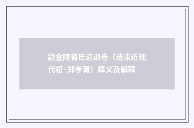 题金陵蒋氏遗训卷（清末近现代初·郑孝胥）释义及解释