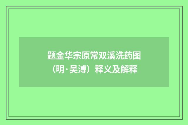 题金华宗原常双溪洗药图（明·吴溥）释义及解释