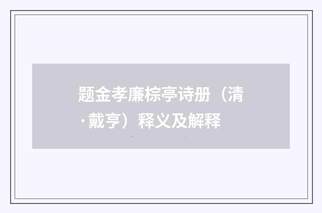题金孝廉棕亭诗册（清·戴亨）释义及解释