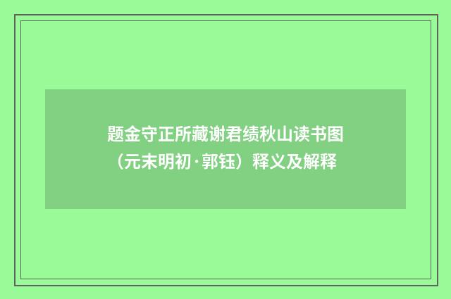 题金守正所藏谢君绩秋山读书图（元末明初·郭钰）释义及解释