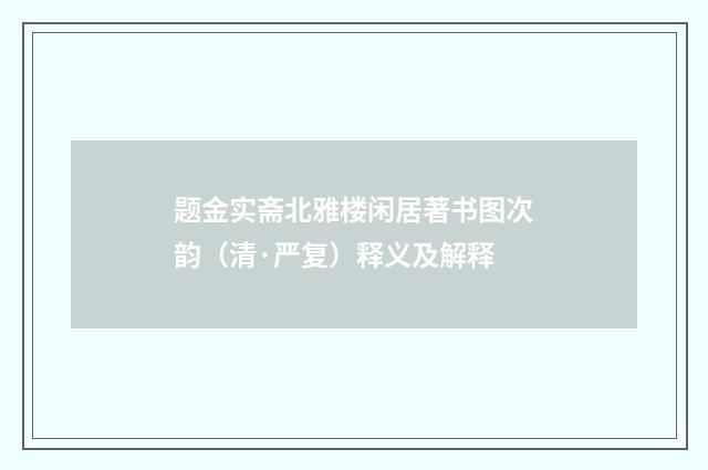 题金实斋北雅楼闲居著书图次韵（清·严复）释义及解释