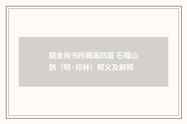题金尚书所藏画四首 石榴山鹊（明·邓林）释义及解释