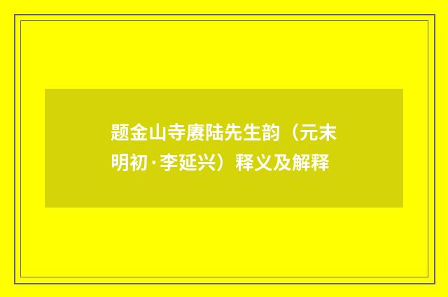题金山寺赓陆先生韵（元末明初·李延兴）释义及解释