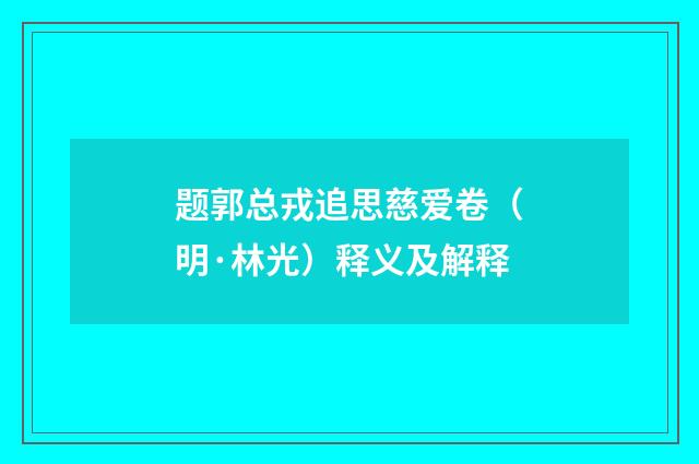 题郭总戎追思慈爱卷（明·林光）释义及解释