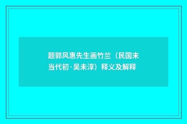 题郭风惠先生画竹兰（民国末当代初·吴未淳）释义及解释
