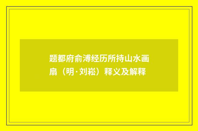 题都府俞溥经历所持山水画扇（明·刘崧）释义及解释
