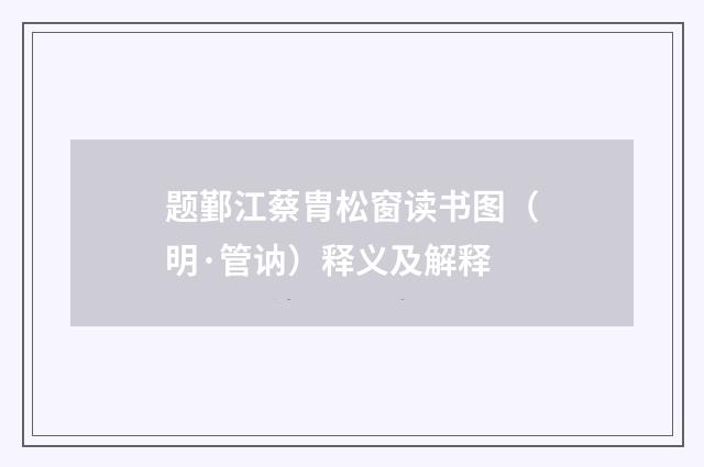 题鄞江蔡胄松窗读书图（明·管讷）释义及解释
