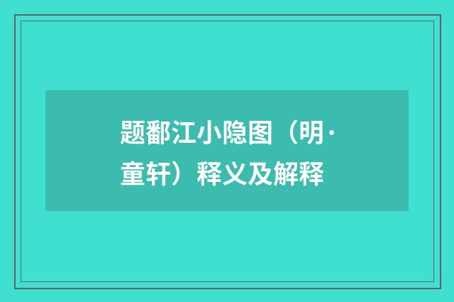 题鄱江小隐图（明·童轩）释义及解释