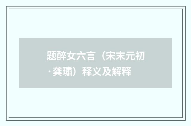 题醉女六言（宋末元初·龚璛）释义及解释