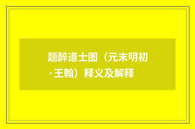 题醉道士图（元末明初·王翰）释义及解释