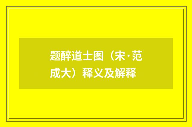 题醉道士图（宋·范成大）释义及解释