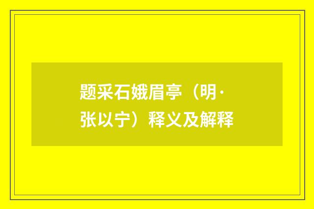 题采石娥眉亭（明·张以宁）释义及解释