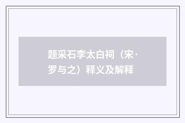题采石李太白祠（宋·罗与之）释义及解释