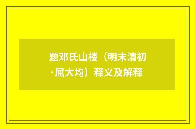 题邓氏山楼（明末清初·屈大均）释义及解释