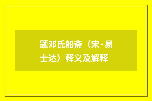 题邓氏船斋（宋·易士达）释义及解释