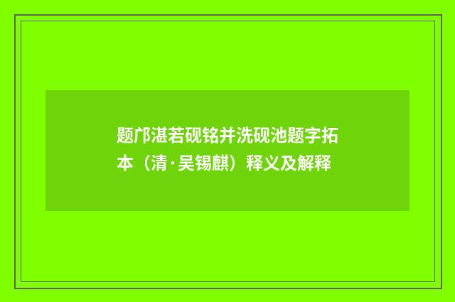 题邝湛若砚铭并洗砚池题字拓本（清·吴锡麒）释义及解释