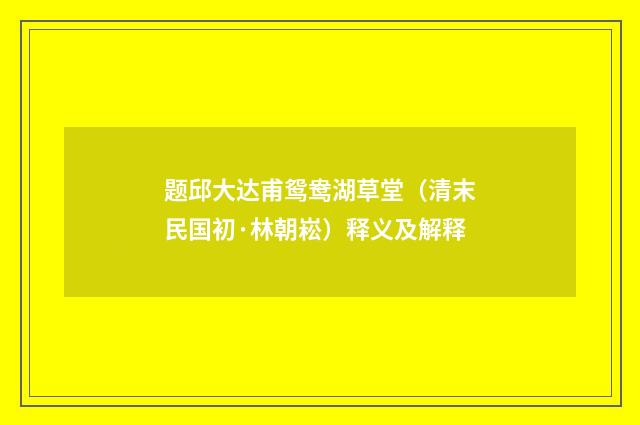 题邱大达甫鸳鸯湖草堂（清末民国初·林朝崧）释义及解释