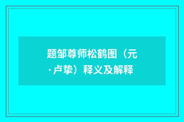 题邹尊师松鹤图（元·卢挚）释义及解释