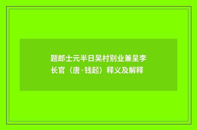 题郎士元半日吴村别业兼呈李长官（唐·钱起）释义及解释