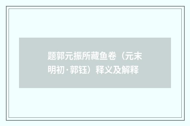 题郭元振所藏鱼卷（元末明初·郭钰）释义及解释