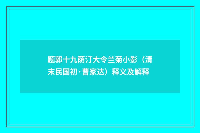 题郭十九荫汀大令兰菊小影（清末民国初·曹家达）释义及解释