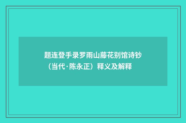 题连登手录罗雨山藤花别馆诗钞（当代·陈永正）释义及解释