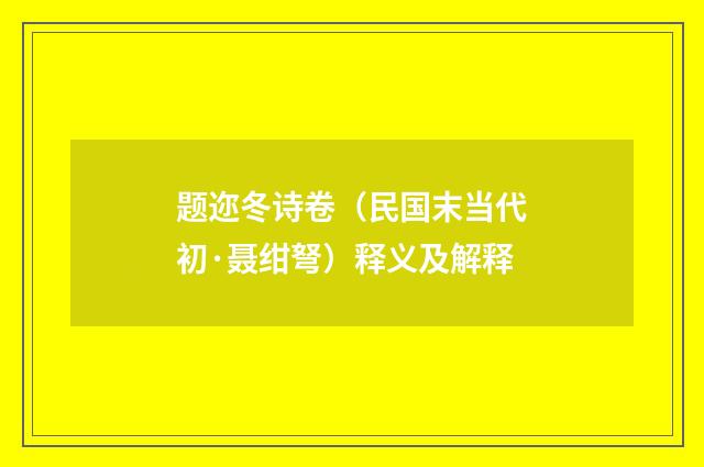 题迩冬诗卷（民国末当代初·聂绀弩）释义及解释