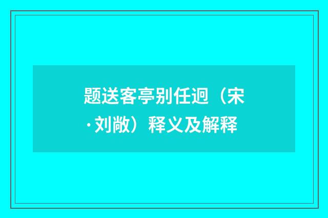 题送客亭别任迥（宋·刘敞）释义及解释