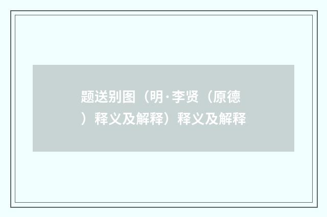 题送别图（明·李贤（原德）释义及解释）释义及解释