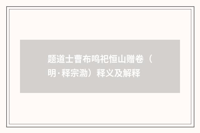 题道士曹布鸣祀恒山赠卷（明·释宗泐）释义及解释