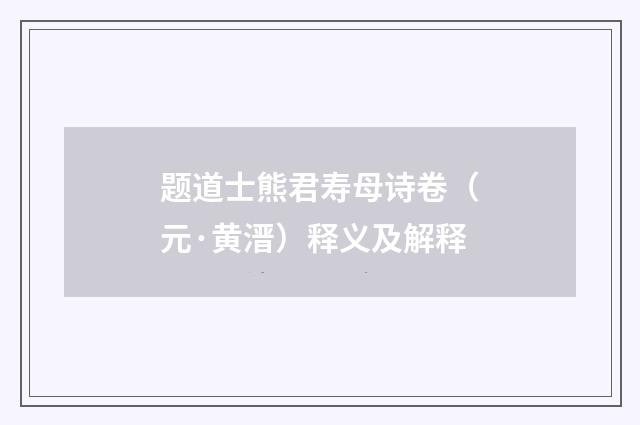 题道士熊君寿母诗卷（元·黄溍）释义及解释