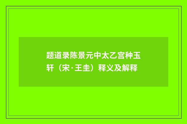 题道录陈景元中太乙宫种玉轩（宋·王圭）释义及解释