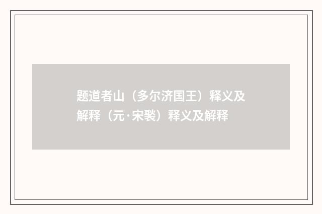 题道者山（多尔济国王）释义及解释（元·宋褧）释义及解释