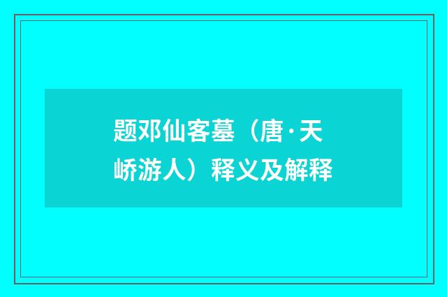 题邓仙客墓（唐·天峤游人）释义及解释