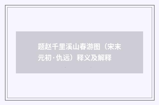 题赵千里溪山春游图（宋末元初·仇远）释义及解释