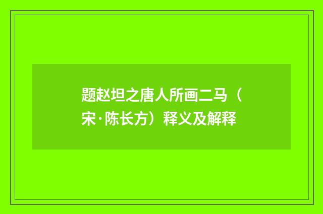 题赵坦之唐人所画二马（宋·陈长方）释义及解释