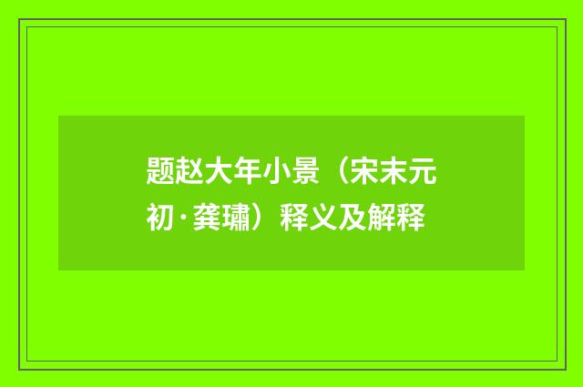 题赵大年小景（宋末元初·龚璛）释义及解释