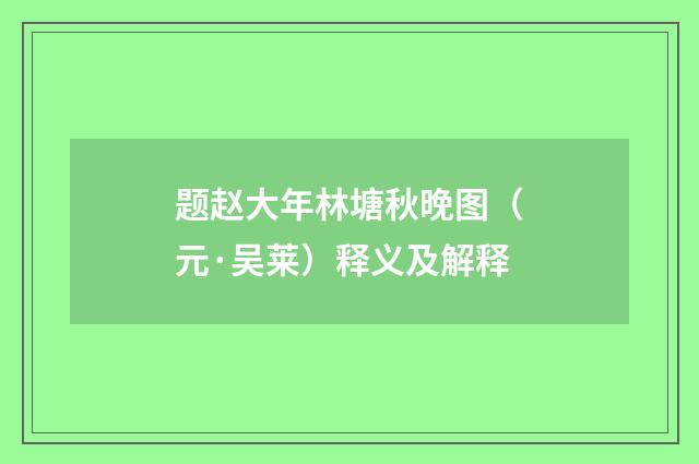 题赵大年林塘秋晚图（元·吴莱）释义及解释