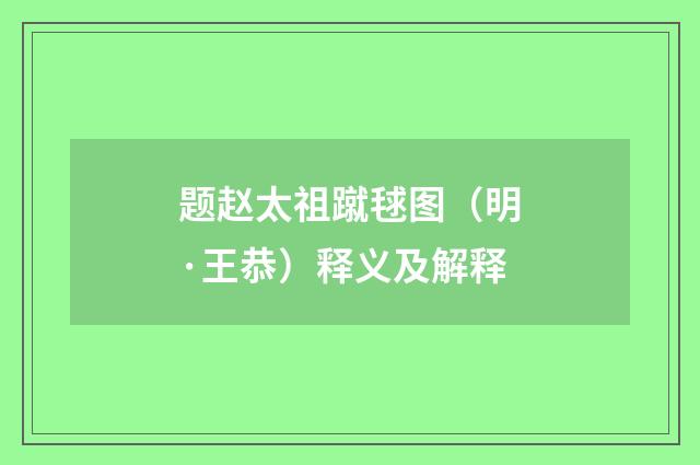 题赵太祖蹴毬图（明·王恭）释义及解释