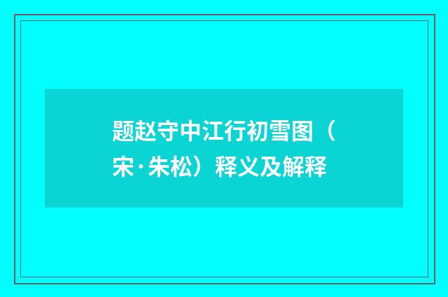 题赵守中江行初雪图（宋·朱松）释义及解释