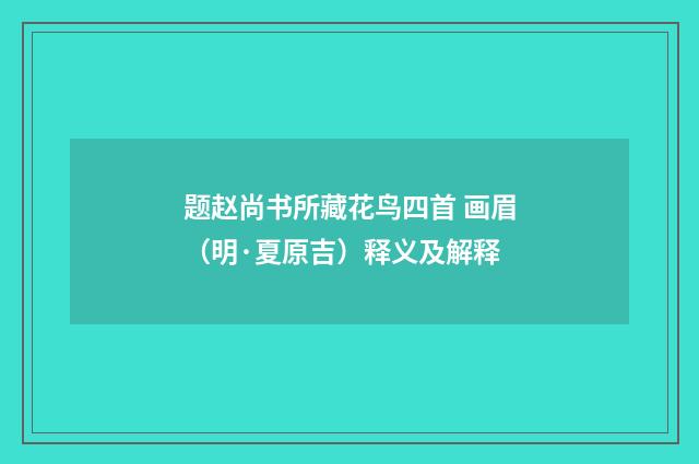 题赵尚书所藏花鸟四首 画眉（明·夏原吉）释义及解释