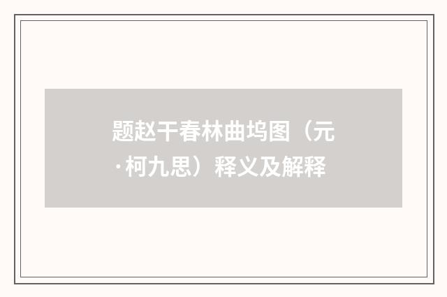 题赵干春林曲坞图（元·柯九思）释义及解释
