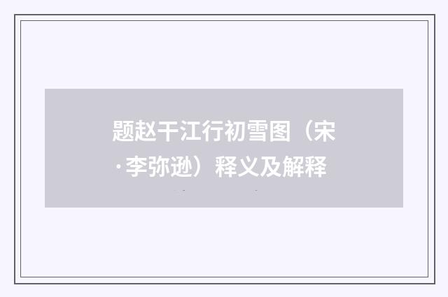 题赵干江行初雪图（宋·李弥逊）释义及解释