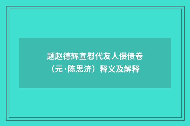 题赵德辉宣慰代友人偿债卷（元·陈思济）释义及解释