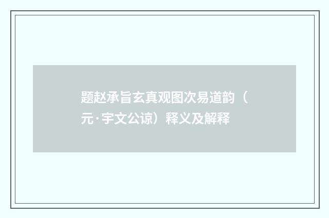 题赵承旨玄真观图次易道韵（元·宇文公谅）释义及解释