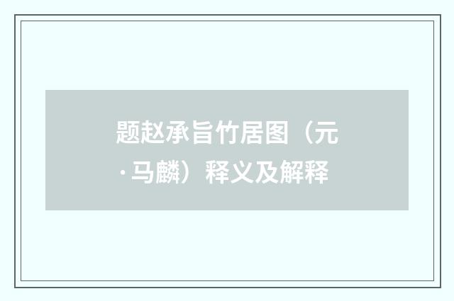 题赵承旨竹居图（元·马麟）释义及解释