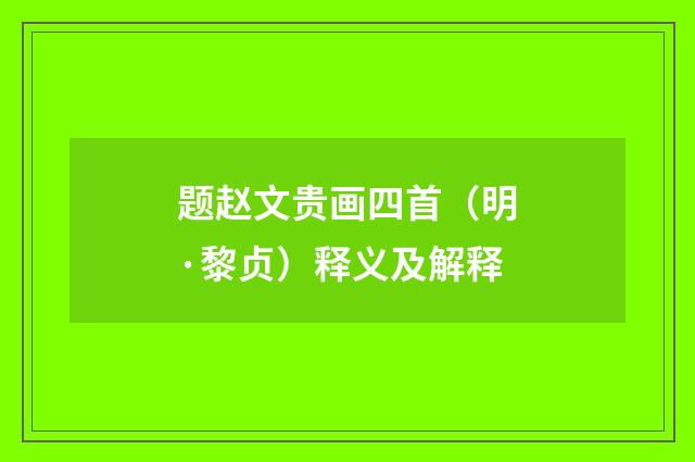 题赵文贵画四首（明·黎贞）释义及解释