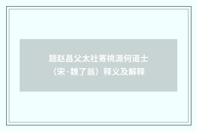 题赵昌父太社寄桃源何道士（宋·魏了翁）释义及解释